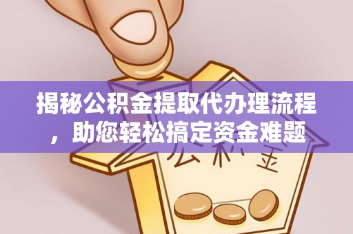腾冲揭秘公积金提取代办理流程，助您轻松搞定资金难题