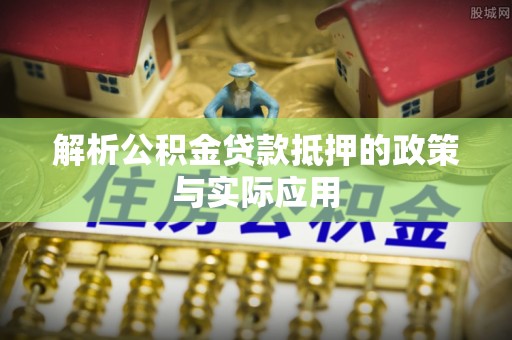 腾冲解析公积金贷款抵押的政策与实际应用