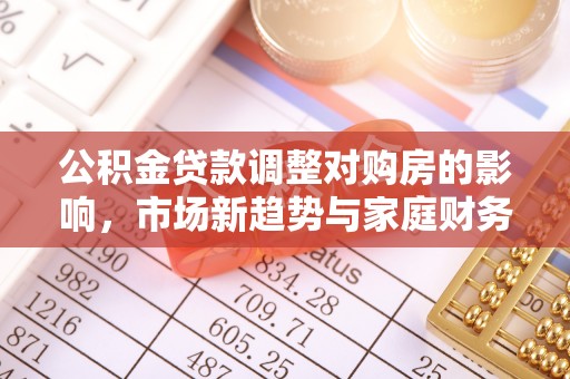 腾冲公积金贷款调整对购房的影响，市场新趋势与家庭财务规划
