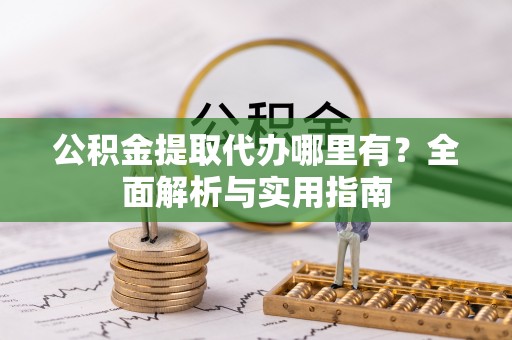 腾冲公积金提取代办哪里有？全面解析与实用指南