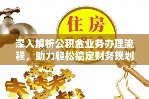 腾冲深入解析公积金业务办理流程，助力轻松搞定财务规划