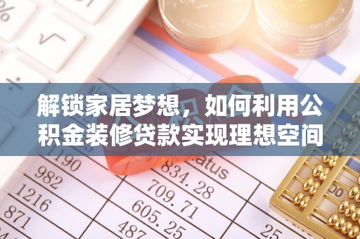 腾冲解锁家居梦想，如何利用公积金装修贷款实现理想空间