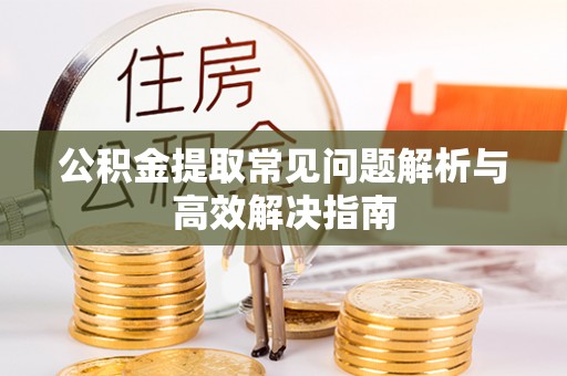 腾冲公积金提取常见问题解析与高效解决指南