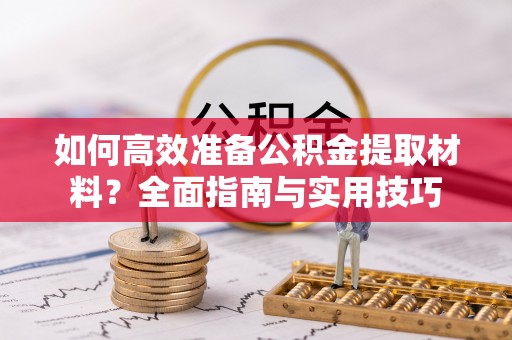 腾冲如何高效准备公积金提取材料？全面指南与实用技巧
