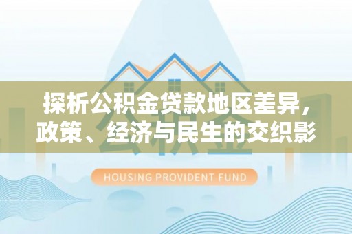 腾冲探析公积金贷款地区差异，政策、经济与民生的交织影响