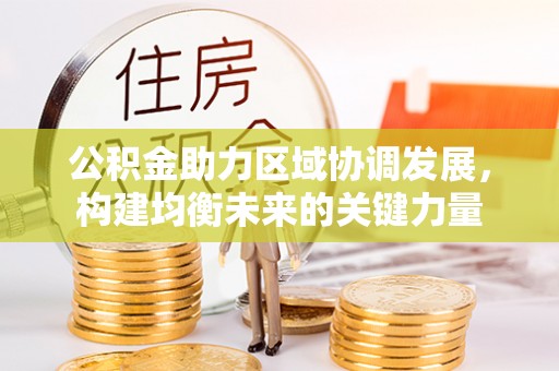 腾冲公积金助力区域协调发展，构建均衡未来的关键力量