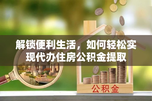 腾冲解锁便利生活，如何轻松实现代办住房公积金提取