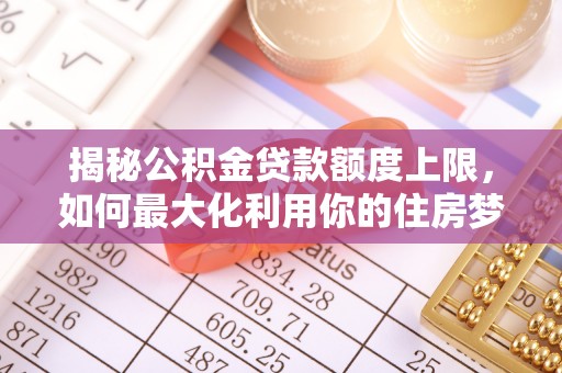 腾冲揭秘公积金贷款额度上限，如何最大化利用你的住房梦想资金？