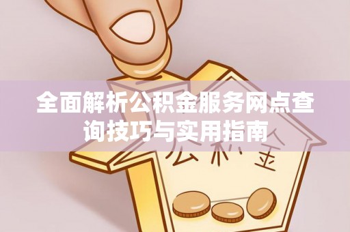腾冲全面解析公积金服务网点查询技巧与实用指南