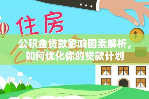 腾冲公积金贷款影响因素解析，如何优化你的贷款计划