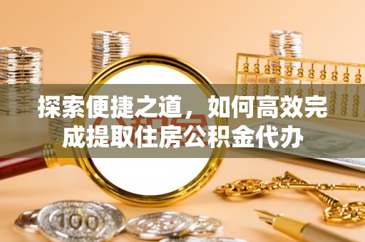 腾冲探索便捷之道，如何高效完成提取住房公积金代办