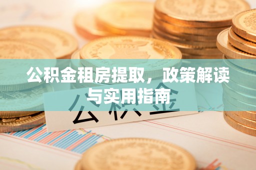 腾冲公积金租房提取，政策解读与实用指南