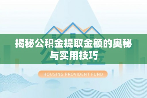 腾冲揭秘公积金提取金额的奥秘与实用技巧