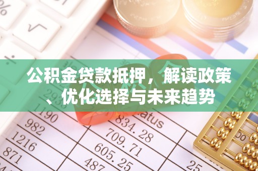 腾冲公积金贷款抵押，解读政策、优化选择与未来趋势
