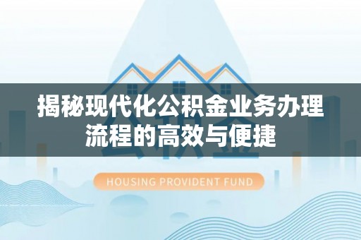 腾冲揭秘现代化公积金业务办理流程的高效与便捷