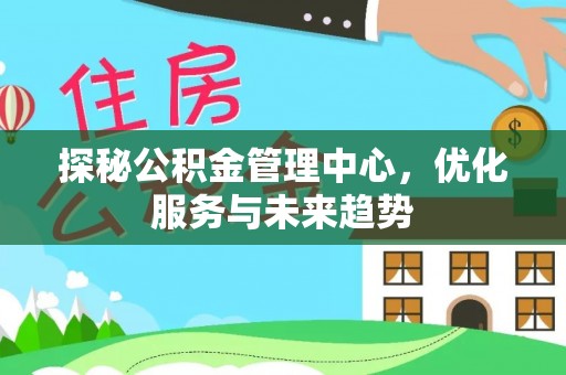 腾冲探秘公积金管理中心，优化服务与未来趋势