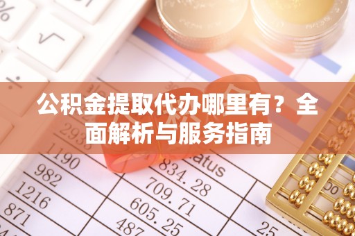 腾冲公积金提取代办哪里有？全面解析与服务指南