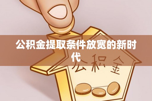 腾冲公积金提取条件放宽的新时代
