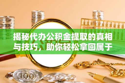 腾冲揭秘代办公积金提取的真相与技巧，助你轻松拿回属于你的钱