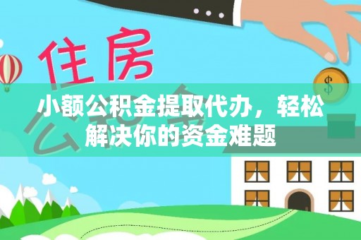 腾冲小额公积金提取代办，轻松解决你的资金难题