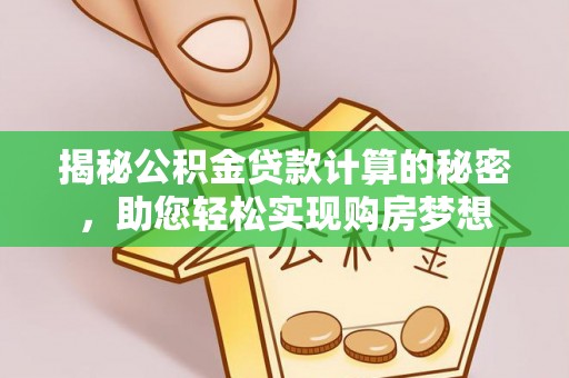 腾冲揭秘公积金贷款计算的秘密，助您轻松实现购房梦想