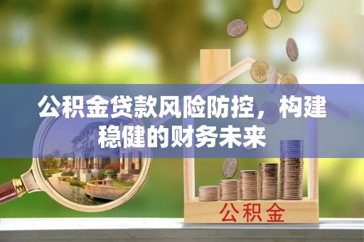 腾冲公积金贷款风险防控，构建稳健的财务未来