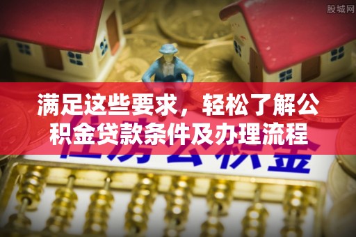 腾冲满足这些要求，轻松了解公积金贷款条件及办理流程