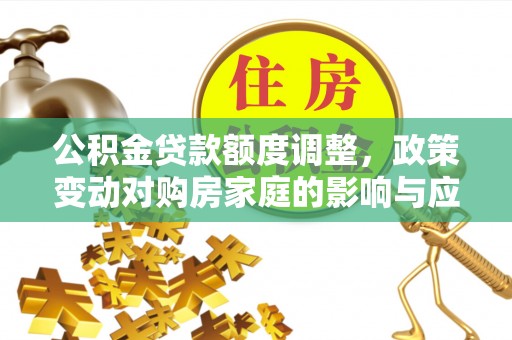 腾冲公积金贷款额度调整，政策变动对购房家庭的影响与应对策略