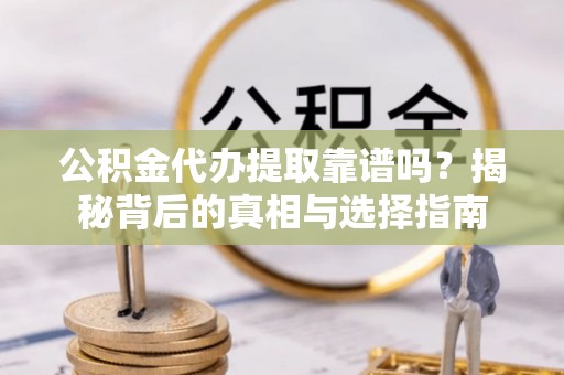 腾冲公积金代办提取靠谱吗？揭秘背后的真相与选择指南