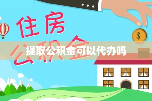 腾冲提取公积金可以代办吗