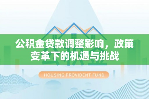 腾冲公积金贷款调整影响，政策变革下的机遇与挑战