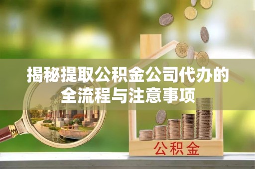 腾冲揭秘提取公积金公司代办的全流程与注意事项