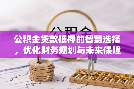 腾冲公积金贷款抵押的智慧选择，优化财务规划与未来保障