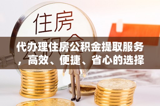 腾冲代办理住房公积金提取服务，高效、便捷、省心的选择