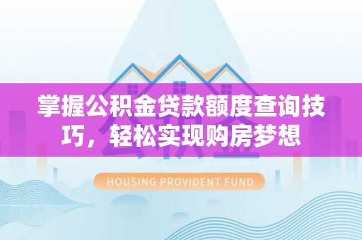 腾冲掌握公积金贷款额度查询技巧，轻松实现购房梦想