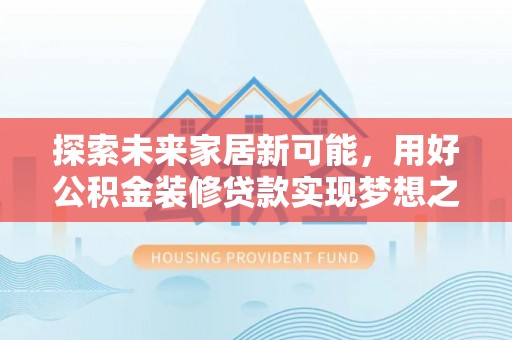 腾冲探索未来家居新可能，用好公积金装修贷款实现梦想之家
