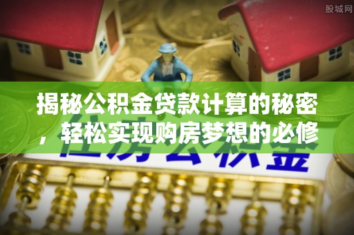 腾冲揭秘公积金贷款计算的秘密，轻松实现购房梦想的必修课