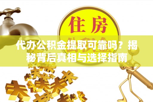 腾冲代办公积金提取可靠吗？揭秘背后真相与选择指南