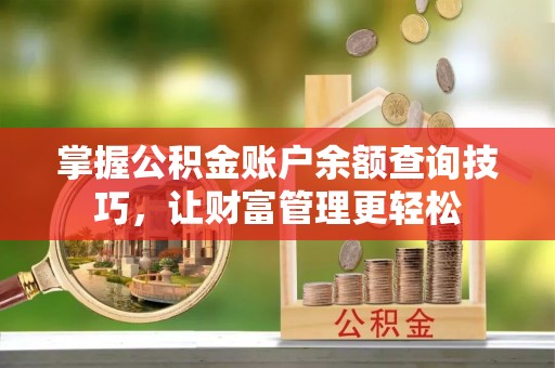 腾冲掌握公积金账户余额查询技巧，让财富管理更轻松
