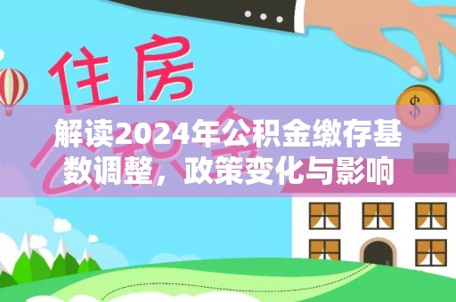 腾冲解读2024年公积金缴存基数调整，政策变化与影响