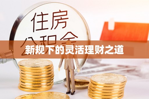 腾冲新规下的灵活理财之道