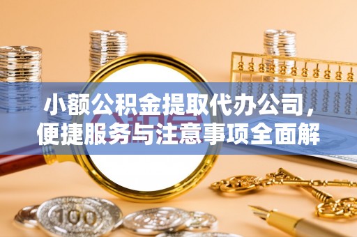 腾冲小额公积金提取代办公司，便捷服务与注意事项全面解析