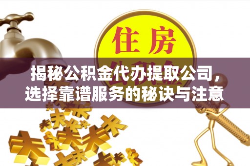 腾冲揭秘公积金代办提取公司，选择靠谱服务的秘诀与注意事项