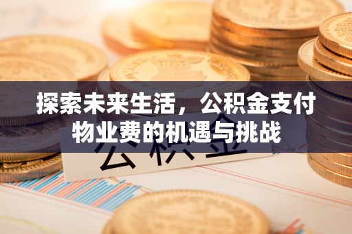 腾冲探索未来生活，公积金支付物业费的机遇与挑战
