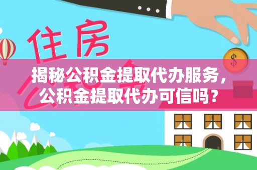 腾冲揭秘公积金提取代办服务，公积金提取代办可信吗？