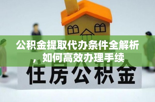 腾冲公积金提取代办条件全解析，如何高效办理手续