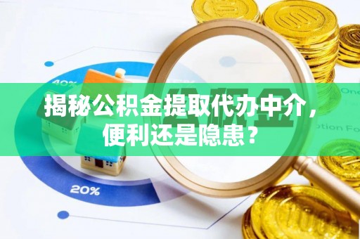 腾冲揭秘公积金提取代办中介，便利还是隐患？