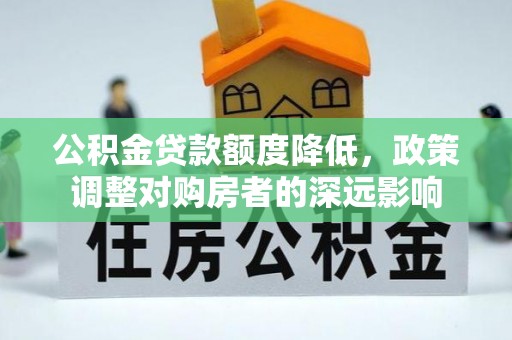 腾冲公积金贷款额度降低，政策调整对购房者的深远影响