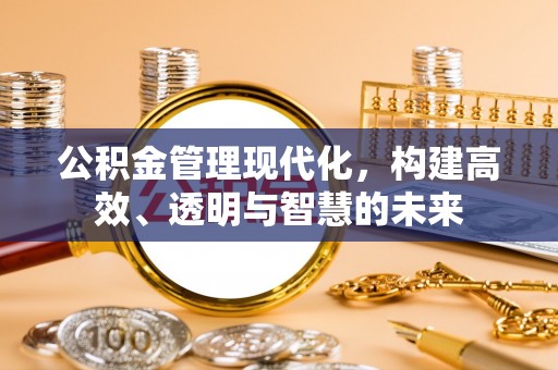腾冲公积金管理现代化，构建高效、透明与智慧的未来