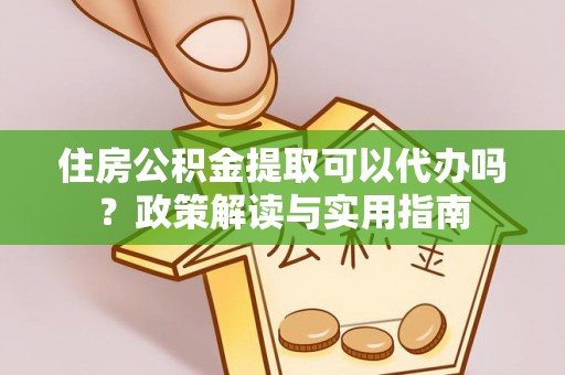 腾冲住房公积金提取可以代办吗？政策解读与实用指南